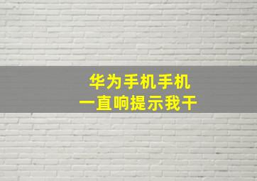 华为手机手机一直响提示我干