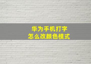 华为手机打字怎么改颜色模式