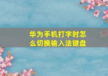 华为手机打字时怎么切换输入法键盘