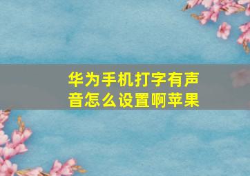 华为手机打字有声音怎么设置啊苹果