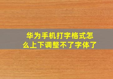 华为手机打字格式怎么上下调整不了字体了