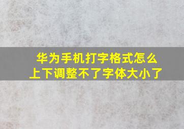 华为手机打字格式怎么上下调整不了字体大小了