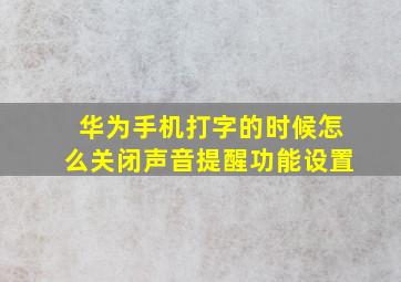 华为手机打字的时候怎么关闭声音提醒功能设置