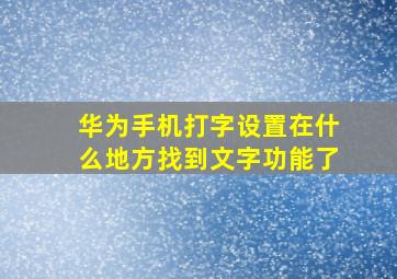 华为手机打字设置在什么地方找到文字功能了