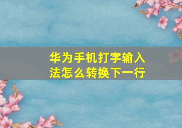 华为手机打字输入法怎么转换下一行