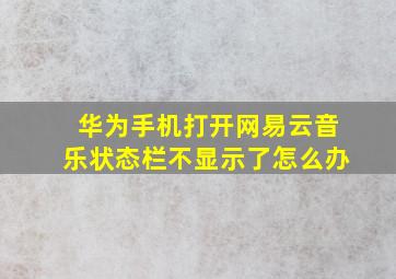 华为手机打开网易云音乐状态栏不显示了怎么办