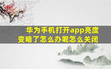 华为手机打开app亮度变暗了怎么办呢怎么关闭