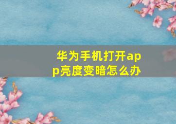 华为手机打开app亮度变暗怎么办