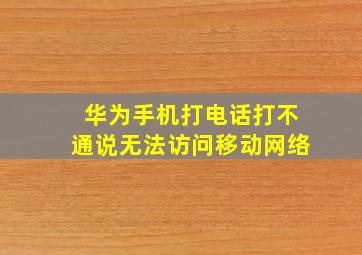 华为手机打电话打不通说无法访问移动网络