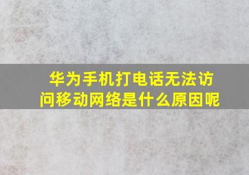 华为手机打电话无法访问移动网络是什么原因呢