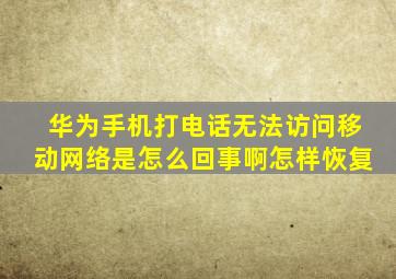 华为手机打电话无法访问移动网络是怎么回事啊怎样恢复