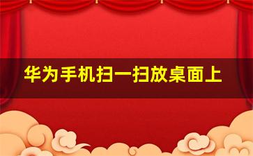 华为手机扫一扫放桌面上