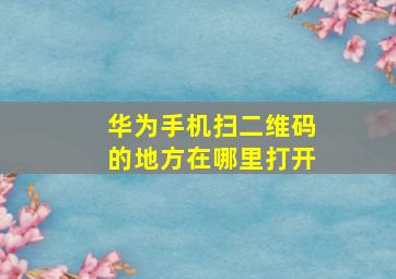 华为手机扫二维码的地方在哪里打开