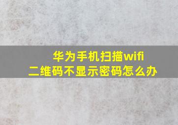 华为手机扫描wifi二维码不显示密码怎么办