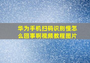 华为手机扫码识别慢怎么回事啊视频教程图片