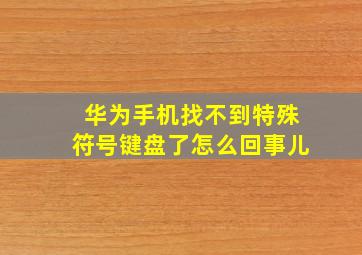 华为手机找不到特殊符号键盘了怎么回事儿