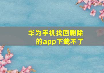 华为手机找回删除的app下载不了