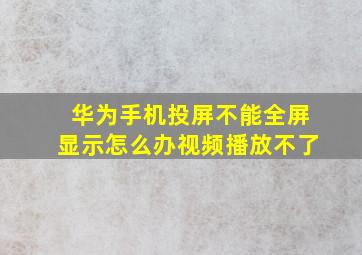 华为手机投屏不能全屏显示怎么办视频播放不了