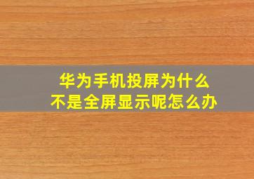 华为手机投屏为什么不是全屏显示呢怎么办