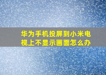 华为手机投屏到小米电视上不显示画面怎么办