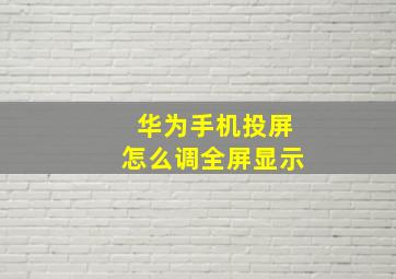 华为手机投屏怎么调全屏显示