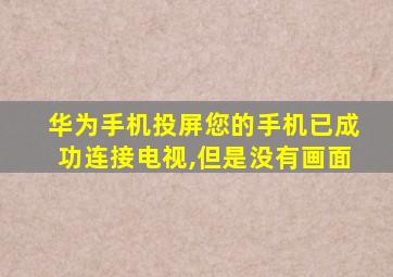 华为手机投屏您的手机已成功连接电视,但是没有画面