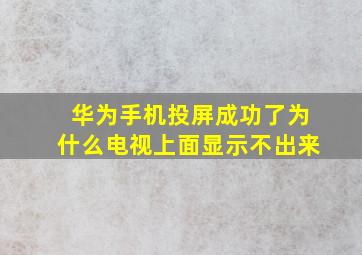 华为手机投屏成功了为什么电视上面显示不出来