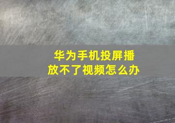 华为手机投屏播放不了视频怎么办