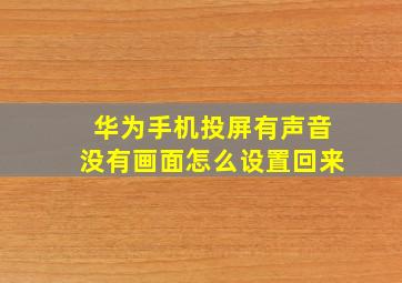 华为手机投屏有声音没有画面怎么设置回来