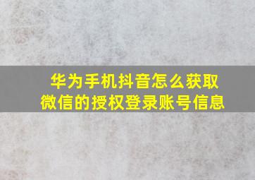 华为手机抖音怎么获取微信的授权登录账号信息