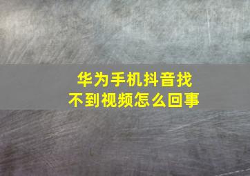 华为手机抖音找不到视频怎么回事