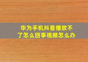 华为手机抖音播放不了怎么回事视频怎么办