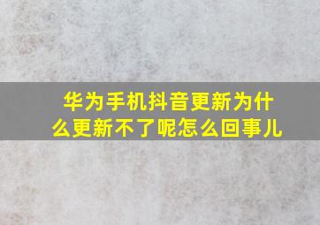 华为手机抖音更新为什么更新不了呢怎么回事儿