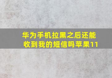 华为手机拉黑之后还能收到我的短信吗苹果11