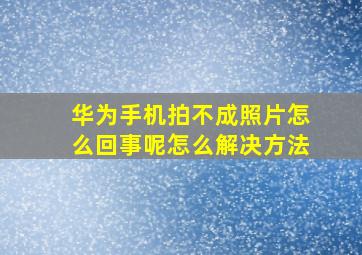 华为手机拍不成照片怎么回事呢怎么解决方法