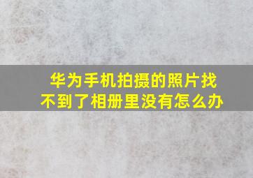 华为手机拍摄的照片找不到了相册里没有怎么办