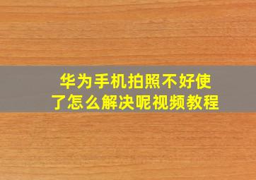 华为手机拍照不好使了怎么解决呢视频教程