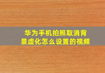 华为手机拍照取消背景虚化怎么设置的视频