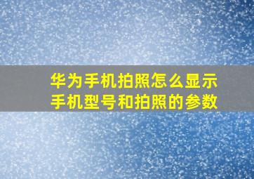 华为手机拍照怎么显示手机型号和拍照的参数