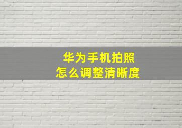 华为手机拍照怎么调整清晰度