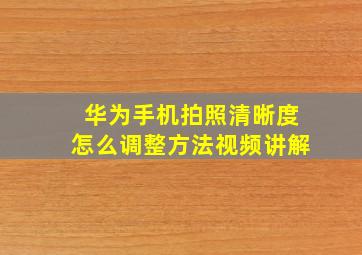 华为手机拍照清晰度怎么调整方法视频讲解