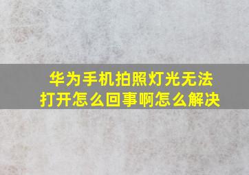 华为手机拍照灯光无法打开怎么回事啊怎么解决