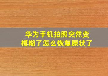 华为手机拍照突然变模糊了怎么恢复原状了