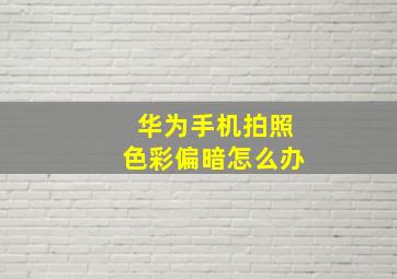 华为手机拍照色彩偏暗怎么办