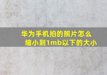 华为手机拍的照片怎么缩小到1mb以下的大小