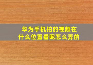 华为手机拍的视频在什么位置看呢怎么弄的