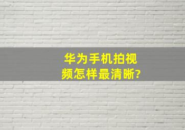 华为手机拍视频怎样最清晰?