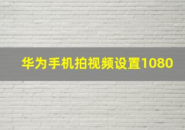 华为手机拍视频设置1080