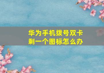 华为手机拨号双卡剩一个图标怎么办