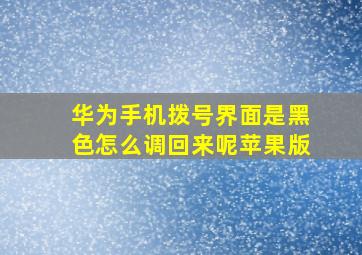 华为手机拨号界面是黑色怎么调回来呢苹果版